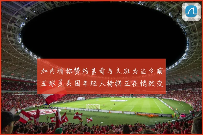 加内特称赞约基奇与文班为当今前五球员美国年轻人榜样正在悄然变化