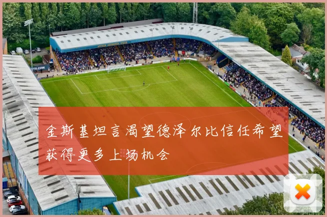 金斯基坦言渴望德泽尔比信任希望获得更多上场机会
