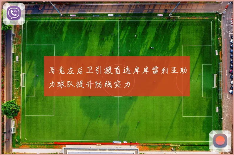 马竞左后卫引援首选库库雷利亚助力球队提升防线实力