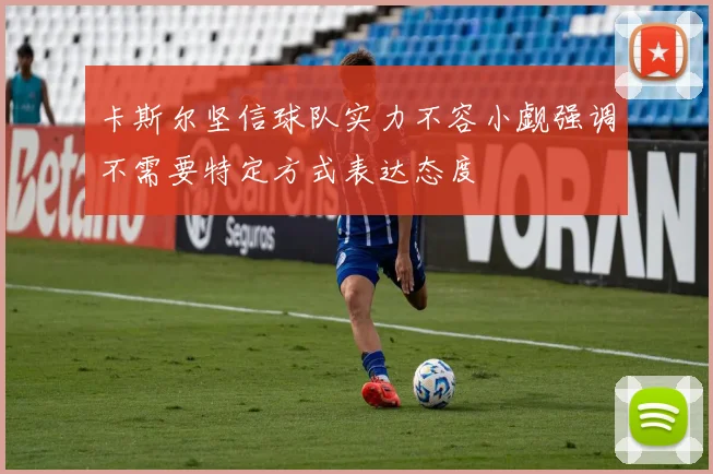 卡斯尔坚信球队实力不容小觑强调不需要特定方式表达态度