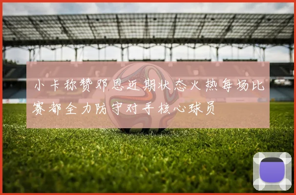小卡称赞邓恩近期状态火热每场比赛都全力防守对手核心球员