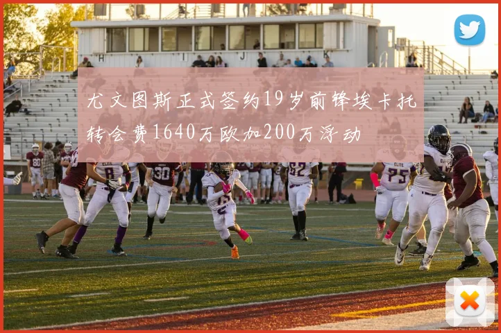 尤文图斯正式签约19岁前锋埃卡托转会费1640万欧加200万浮动