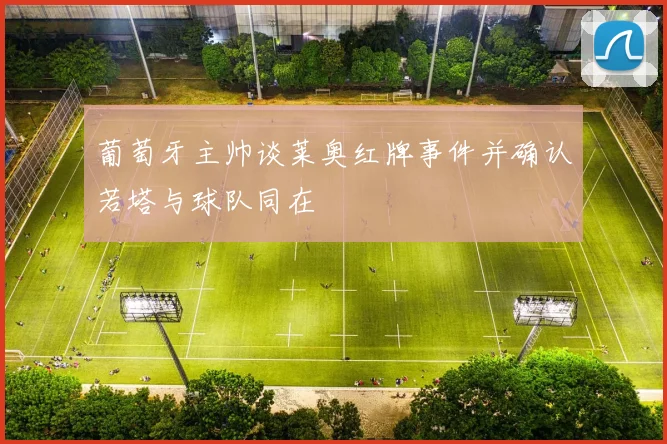 葡萄牙主帅谈莱奥红牌事件并确认若塔与球队同在