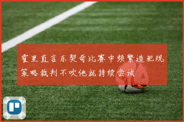 霍里直言东契奇比赛中频繁造犯规策略裁判不吹他就持续尝试