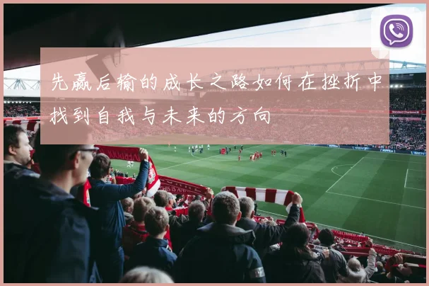 先赢后输的成长之路如何在挫折中找到自我与未来的方向