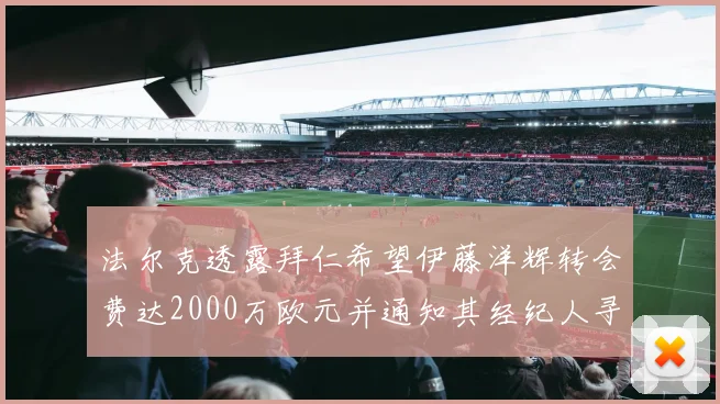 法尔克透露拜仁希望伊藤洋辉转会费达2000万欧元并通知其经纪人寻找新东家