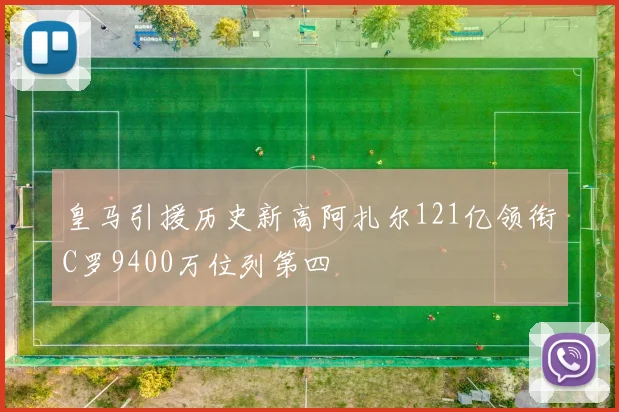 皇马引援历史新高阿扎尔121亿领衔C罗9400万位列第四