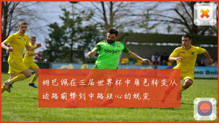 姆巴佩在三届世界杯中角色转变从边路前锋到中路核心的蜕变
