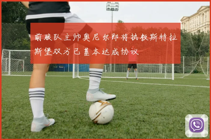 前狼队主帅奥尼尔即将执教斯特拉斯堡双方已基本达成协议