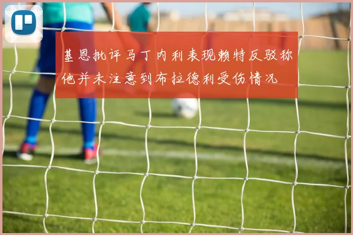 基恩批评马丁内利表现赖特反驳称他并未注意到布拉德利受伤情况