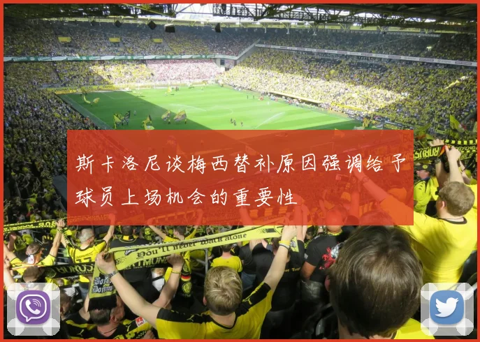 斯卡洛尼谈梅西替补原因强调给予球员上场机会的重要性