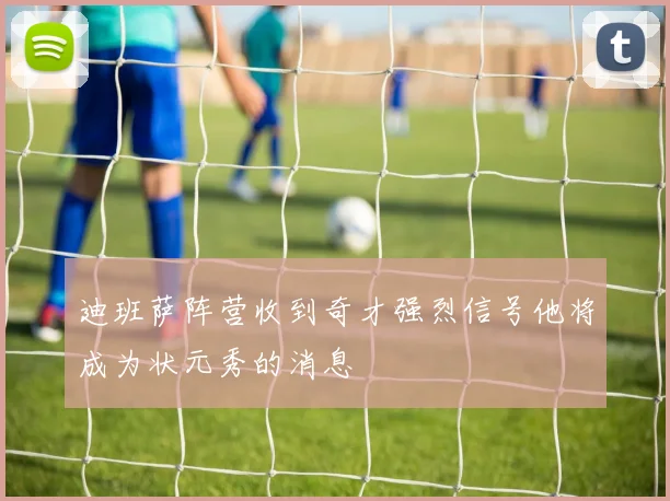 迪班萨阵营收到奇才强烈信号他将成为状元秀的消息